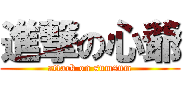 進撃の心爺 (attack on sumsum)