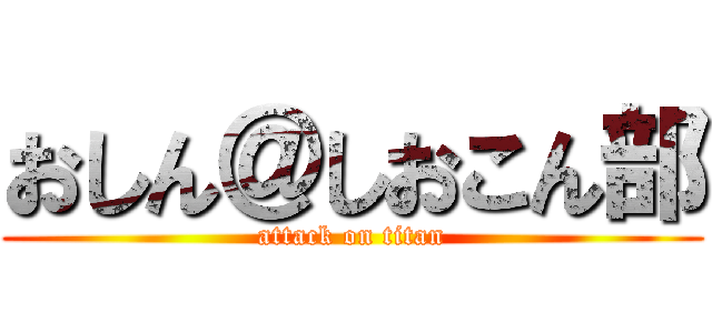 おしん＠しおこん部 (attack on titan)