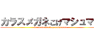 カラスメガネこげマシュマロ (karasumeganekogemasyumaro)