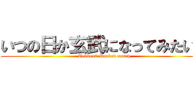 いつの日か玄武になってみたい。 (Tekken7 Ranked match)