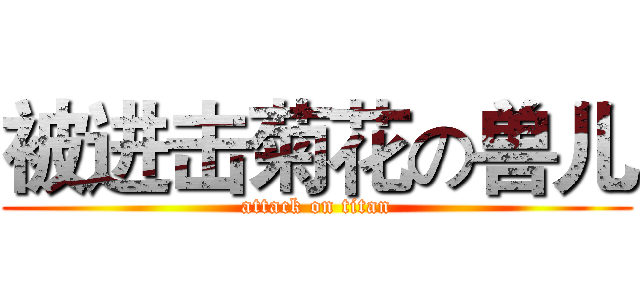 被进击菊花の兽儿 (attack on titan)