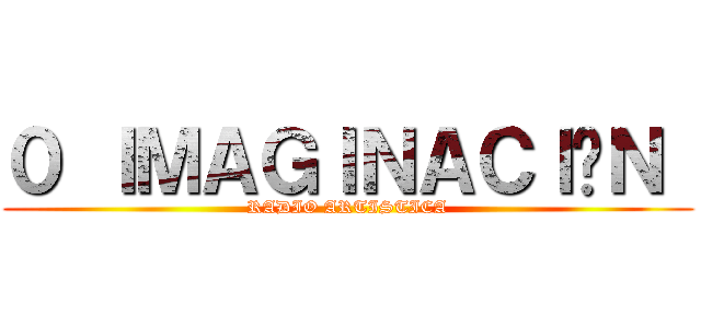 ０ ＩＭＡＧＩＮＡＣＩÓＮ  (RADIO ARTISTICA)