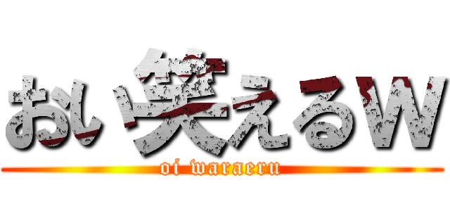 おい笑えるｗ (oi waraeru)