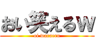 おい笑えるｗ (oi waraeru)