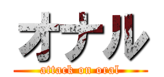 オナル (attack on oral)
