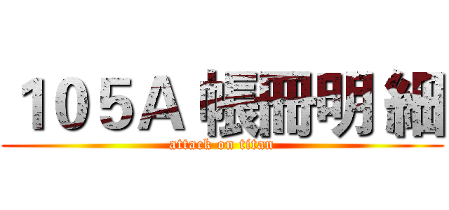 １０５Ａ 帳冊明 細 (attack on titan)