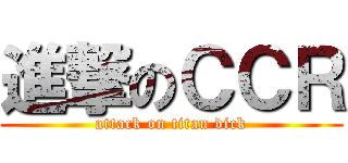 進撃のＣＣＲ (attack on titan dick)