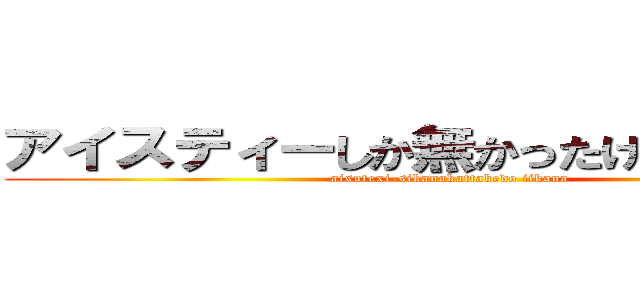 アイスティーしか無かったけど、いいかな (aisutexi-sikanakattakedo iikana)