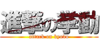 進撃の挙動 (attack on kyodo)