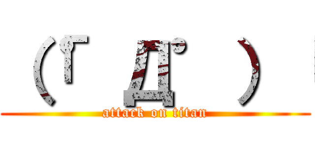 （「゜Д゜）「 (attack on titan)