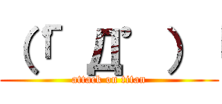 （「゜Д゜）「 (attack on titan)