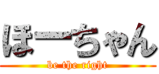 ほーちゃん (be the right)