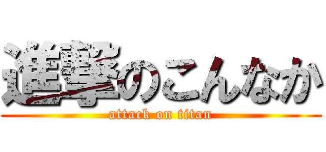 進撃のこんなか (attack on titan)