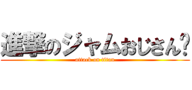 進撃のジャムおじさん🙎 (attack on titan)