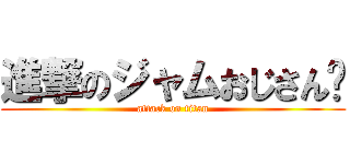 進撃のジャムおじさん🙎 (attack on titan)