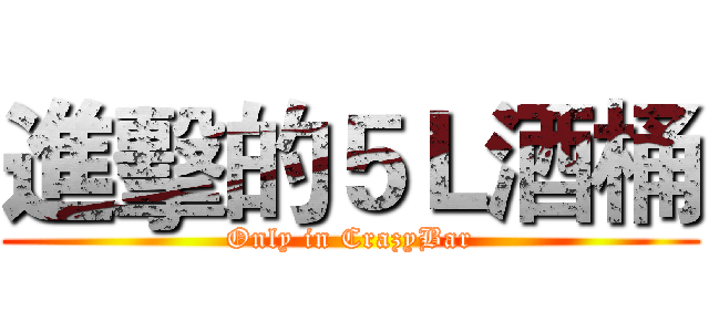 進擊的５Ｌ酒桶 (Only in CrazyBar)