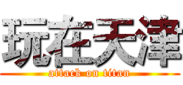 玩在天津 (attack on titan)
