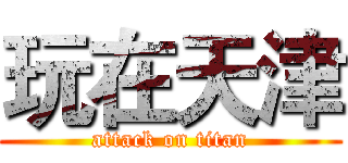 玩在天津 (attack on titan)