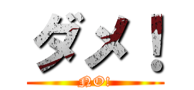 ダメ！ (NO!)