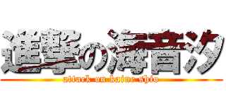 進撃の海音汐 (attack on kaine shio)
