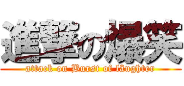 進撃の爆笑 (attack on Burst of läughter)