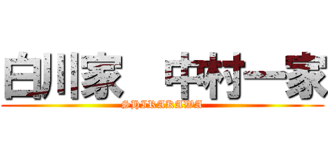 白川家  中村一家 (SHIRAKAWA)