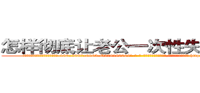 怎样彻底让老公一次性失去性能力 (怎样彻底让老公一次性失去性能力【电-186x2687x6963-Q278180069元-吉-药-业】我们做的是长期生意,靠的是老客户长期支持 http://sngk.net/6nSEon
)