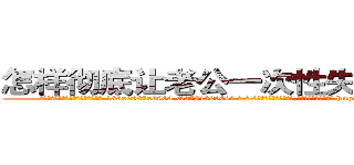 怎样彻底让老公一次性失去性能力 (怎样彻底让老公一次性失去性能力【电-186x2687x6963-Q278180069元-吉-药-业】我们做的是长期生意,靠的是老客户长期支持 http://sngk.net/6nSEon
)
