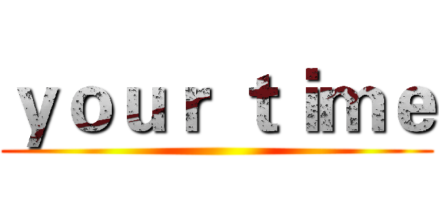 ｙｏｕｒ ｔｉｍｅ ()