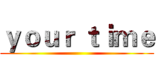 ｙｏｕｒ ｔｉｍｅ ()