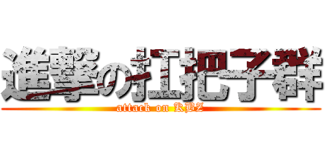進撃の扛把子群 (attack on KBZ)