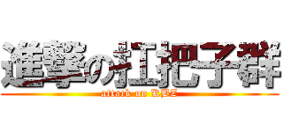 進撃の扛把子群 (attack on KBZ)