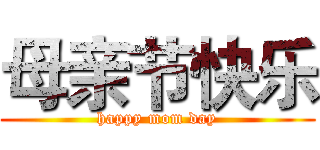 母亲节快乐 (happy mom day)