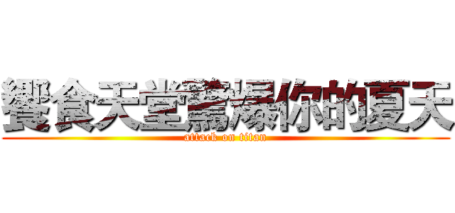 饗食天堂驚爆你的夏天 (attack on titan)