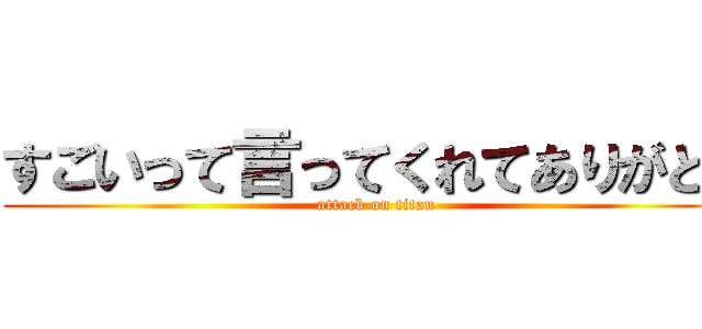 すごいって言ってくれてありがとう (attack on titan)