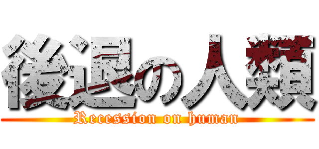 後退の人類 (Recession on human)