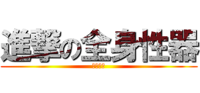 進撃の全身性器 (イマムー)