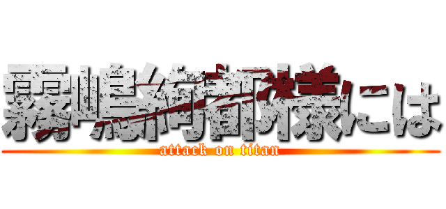 霧嶋絢都様には (attack on titan)