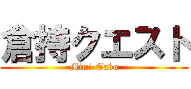 倉持クエスト (Mimi-Tabu)