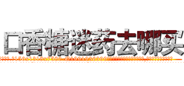 口香糖迷药去哪买 (口香糖迷药去哪买【电.话156x1318x7580-Q1991936399鑫宏药业】我们做的是长期生意,靠的是老客户长期支持
参考消息网2月20日报道 韩媒称，“剩女多、离婚率高的城市，房价一定会上涨。”这是中国经济学家金岩石2016年12月参加在上海举行的房地产相关论坛时说的话。
)