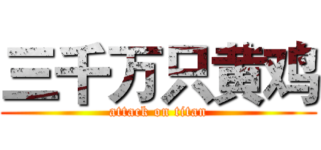三千万只黄鸡 (attack on titan)