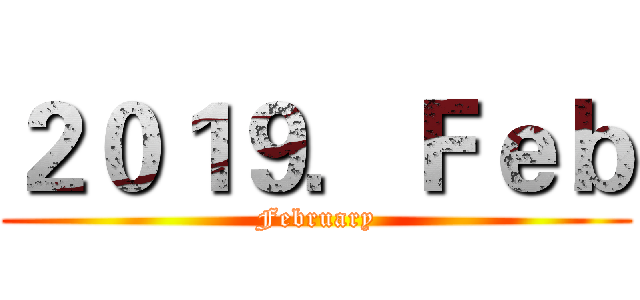２０１９．Ｆｅｂ (February)