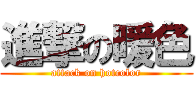 進撃の暖色 (attack on hotcolor)