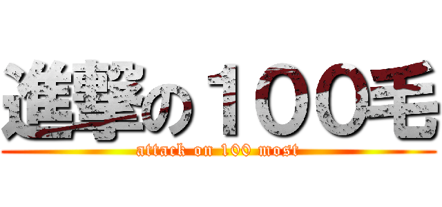 進撃の１００毛 (attack on 100 most)