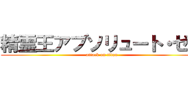 精霊王アブソリュート・ゼロ (attack on titan)