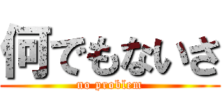 何でもないさ (no problem)