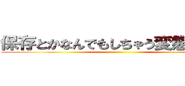 保存とかなんでもしちゃう変態のおびし ()