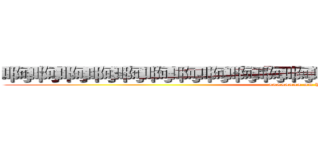 啊啊啊啊啊啊啊啊啊啊啊啊の哈哈哈哈哈哈哈哈哈 (aaaaaaaa on hhhhhhh)