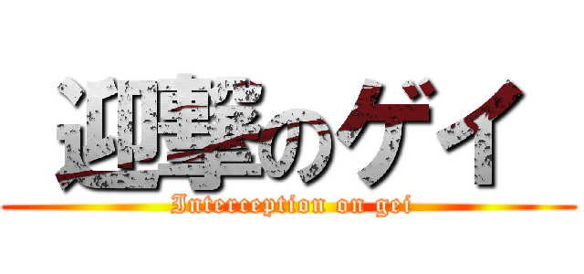  迎撃のゲイ  ( Interception on gei)