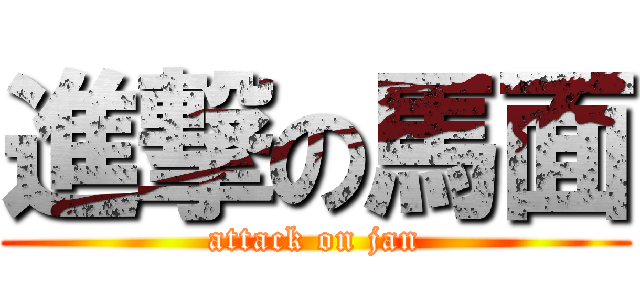 進撃の馬面 (attack on jan)